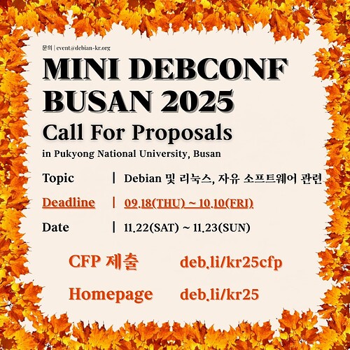 MiniDebConf Busan 2025 | Call For Proposals in Pukyong National University, Busan. Topic: Debian 및 리눅스, 자유 소프트웨어 관련. Deadline: 09.18(THU) ~ 10.10(FRI). Date: 11.22(SAT) ~ 11.23(SUN).